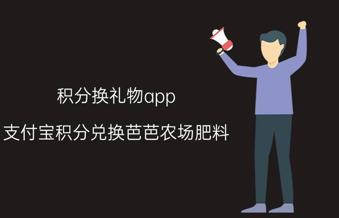 积分换礼物app 支付宝积分兑换芭芭农场肥料？